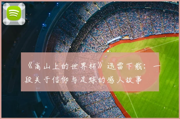 《高山上的世界杯》迅雷下载:一段关于信仰与足球的感人故事