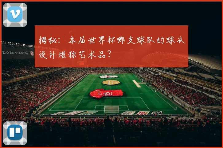 揭秘:本届世界杯哪支球队的球衣设计堪称艺术品?