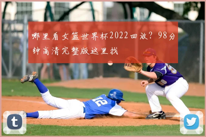 哪里看女篮世界杯2022回放？98分钟高清完整版这里找