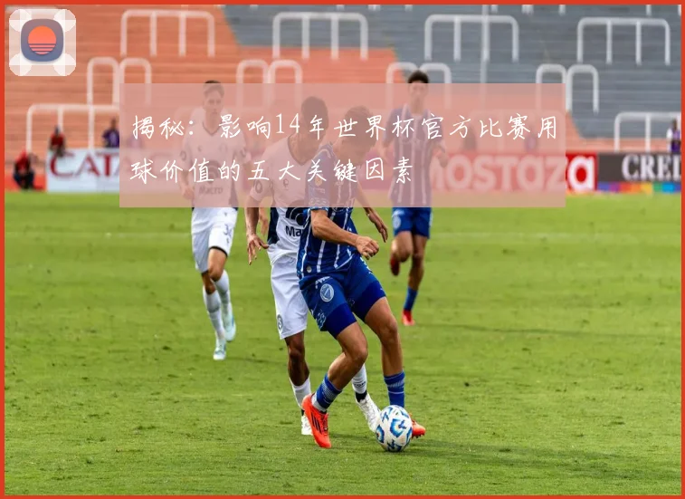 揭秘:影响14年世界杯官方比赛用球价值的五大关键因素