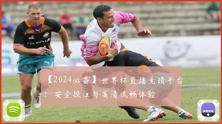 【2024必备】世界杯直播竞猜平台:安全投注与高清流畅体验
