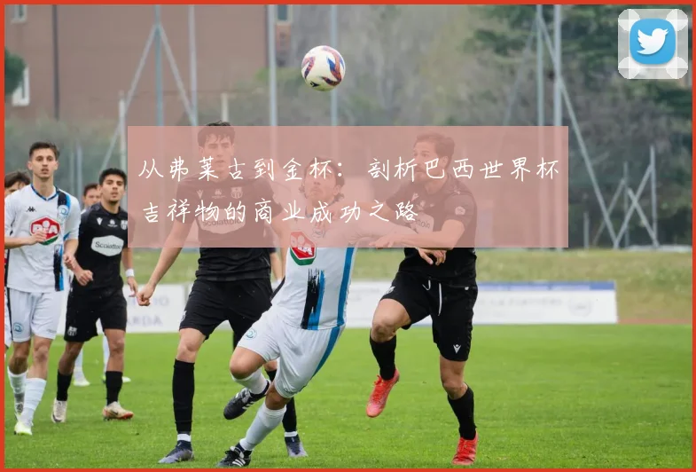 从弗莱古到金杯:剖析巴西世界杯吉祥物的商业成功之路