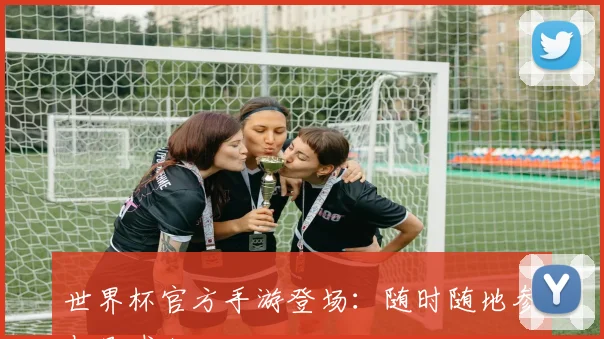 世界杯官方手游登场：随时随地参与足球狂欢