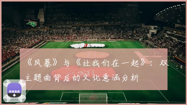 《风暴》与《让我们在一起》：双主题曲背后的文化意涵分析