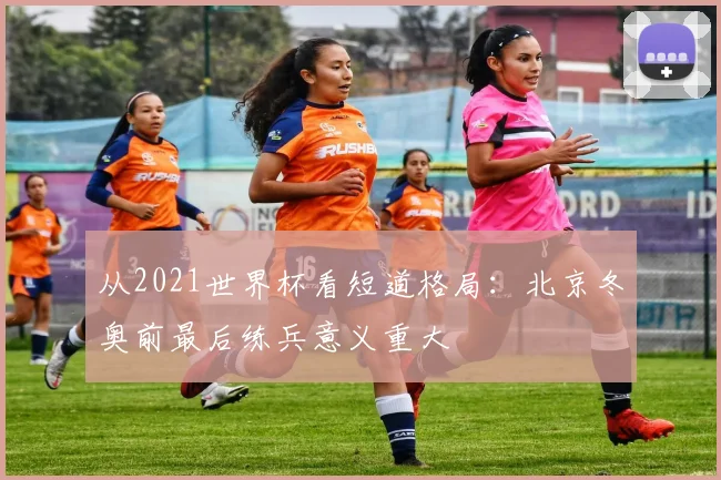 从2021世界杯看短道格局:北京冬奥前最后练兵意义重大
