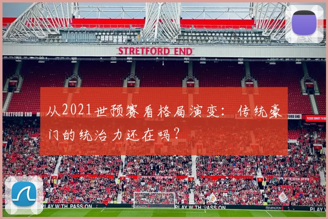 从2021世预赛看格局演变：传统豪门的统治力还在吗？