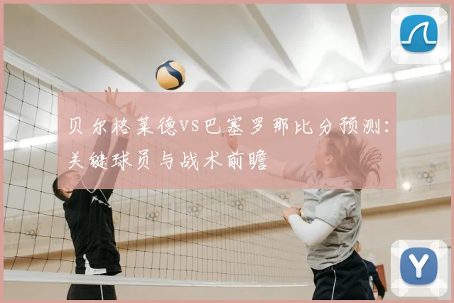 贝尔格莱德vs巴塞罗那比分预测：关键球员与战术前瞻