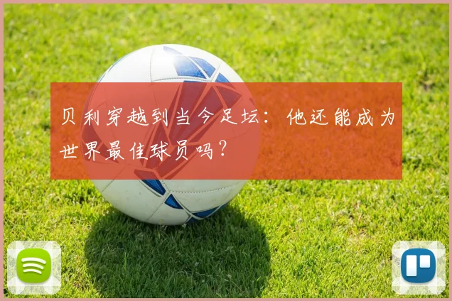 贝利穿越到当今足坛:他还能成为世界最佳球员吗?