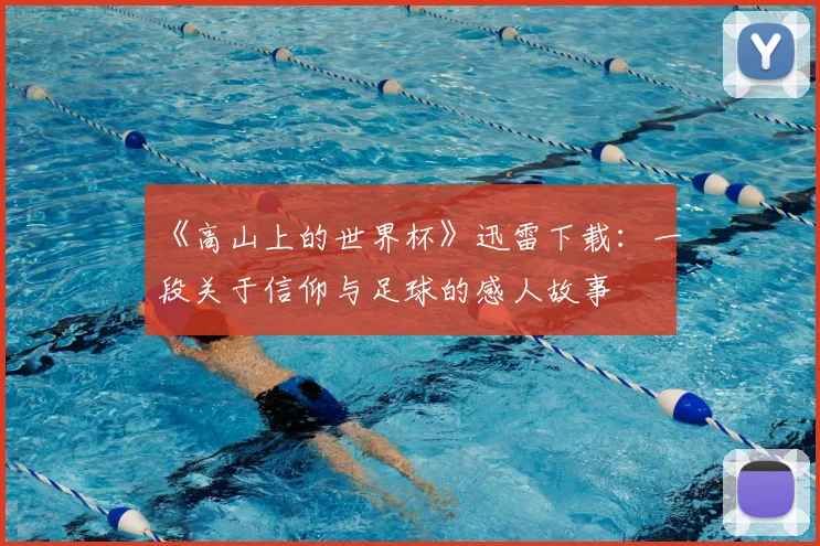《高山上的世界杯》迅雷下载：一段关于信仰与足球的感人故事
