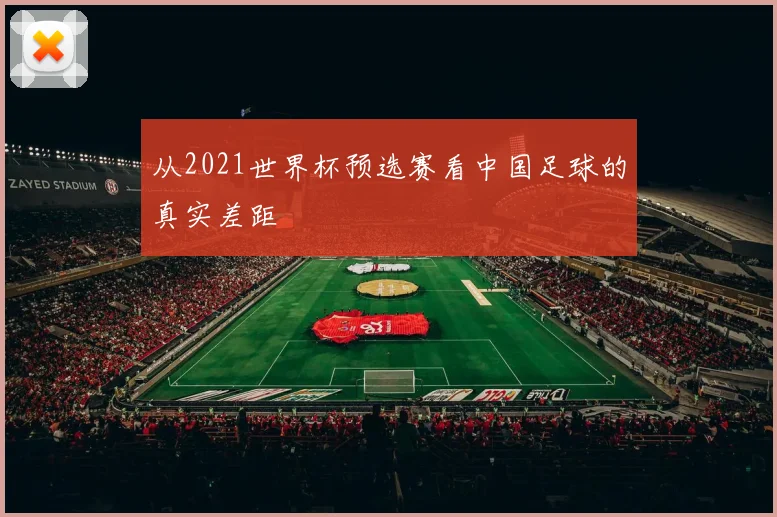 从2021世界杯预选赛看中国足球的真实差距