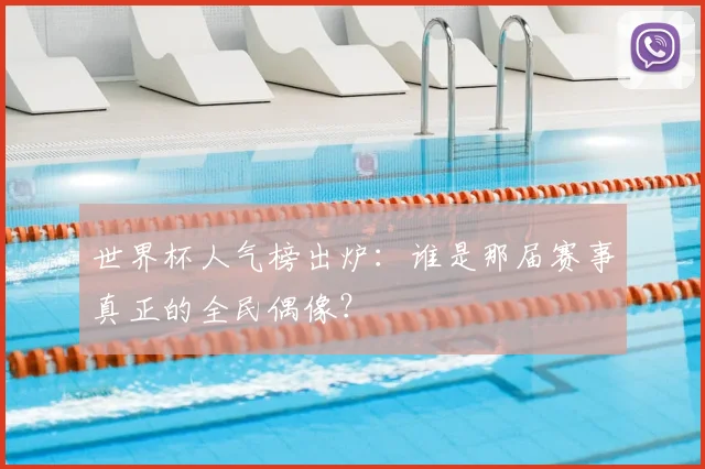世界杯人气榜出炉：谁是那届赛事真正的全民偶像？